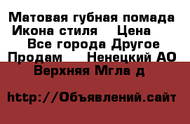 Матовая губная помада “Икона стиля“ › Цена ­ 499 - Все города Другое » Продам   . Ненецкий АО,Верхняя Мгла д.